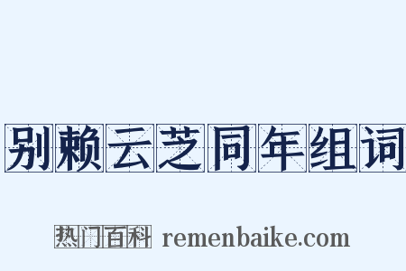 别赖云芝同年组词是什么意思的图片